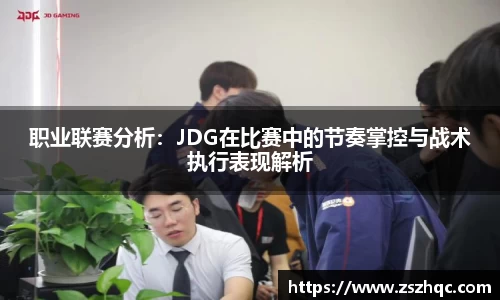 职业联赛分析：JDG在比赛中的节奏掌控与战术执行表现解析
