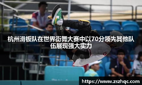 杭州滑板队在世界街舞大赛中以70分领先其他队伍展现强大实力