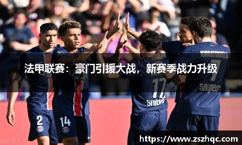 法甲联赛：豪门引援大战，新赛季战力升级