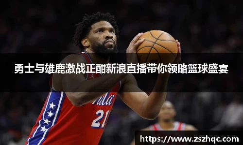 勇士与雄鹿激战正酣新浪直播带你领略篮球盛宴