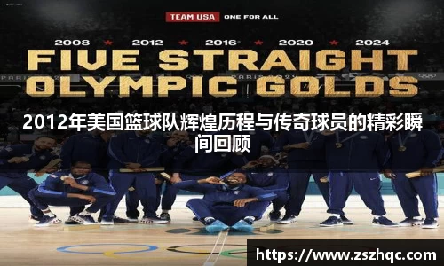 2012年美国篮球队辉煌历程与传奇球员的精彩瞬间回顾