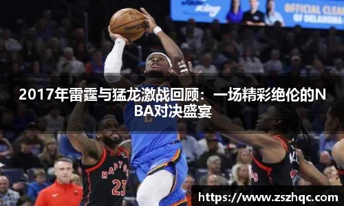 2017年雷霆与猛龙激战回顾：一场精彩绝伦的NBA对决盛宴