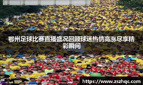 鄂州足球比赛直播盛况回顾球迷热情高涨尽享精彩瞬间