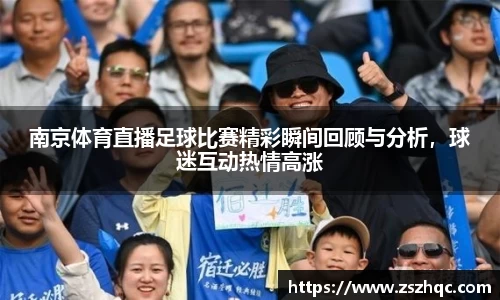 南京体育直播足球比赛精彩瞬间回顾与分析，球迷互动热情高涨