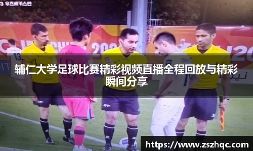 辅仁大学足球比赛精彩视频直播全程回放与精彩瞬间分享