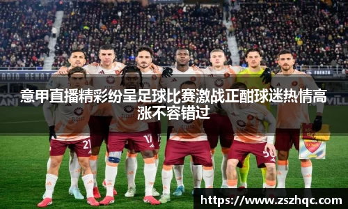 意甲直播精彩纷呈足球比赛激战正酣球迷热情高涨不容错过