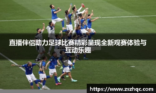 直播伴侣助力足球比赛精彩呈现全新观赛体验与互动乐趣