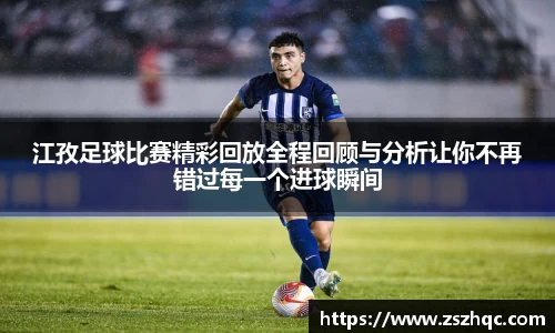 江孜足球比赛精彩回放全程回顾与分析让你不再错过每一个进球瞬间