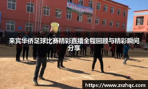 来宾华侨足球比赛精彩直播全程回顾与精彩瞬间分享
