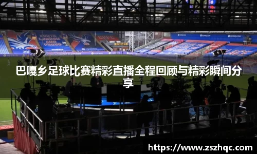 巴嘎乡足球比赛精彩直播全程回顾与精彩瞬间分享