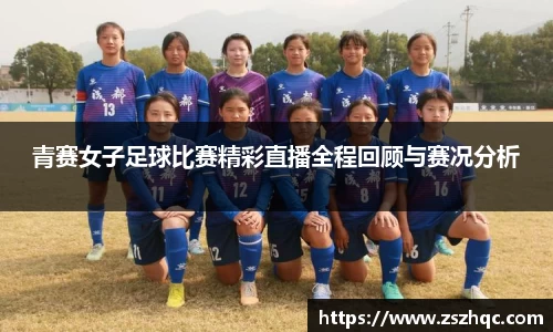 青赛女子足球比赛精彩直播全程回顾与赛况分析