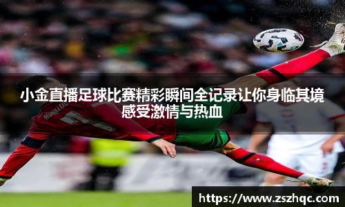 小金直播足球比赛精彩瞬间全记录让你身临其境感受激情与热血