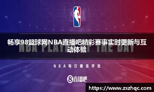 畅享98篮球网NBA直播吧精彩赛事实时更新与互动体验