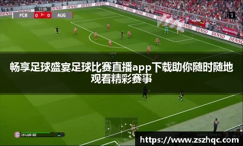 畅享足球盛宴足球比赛直播app下载助你随时随地观看精彩赛事