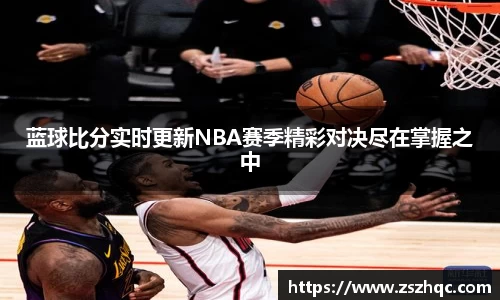 蓝球比分实时更新NBA赛季精彩对决尽在掌握之中