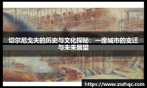 切尔尼戈夫的历史与文化探秘：一座城市的变迁与未来展望