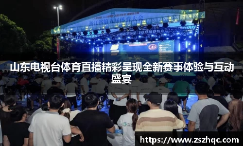 山东电视台体育直播精彩呈现全新赛事体验与互动盛宴