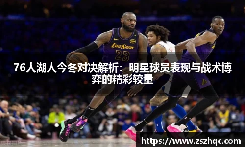 76人湖人今冬对决解析：明星球员表现与战术博弈的精彩较量