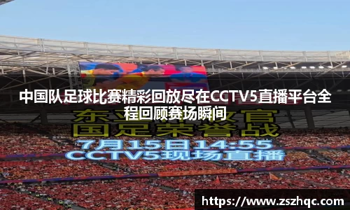 中国队足球比赛精彩回放尽在CCTV5直播平台全程回顾赛场瞬间