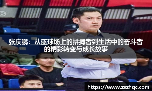 张庆鹏：从篮球场上的拼搏者到生活中的奋斗者的精彩转变与成长故事