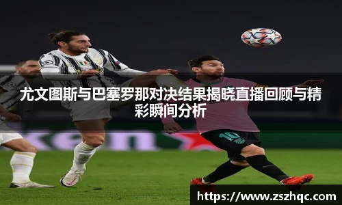 尤文图斯与巴塞罗那对决结果揭晓直播回顾与精彩瞬间分析