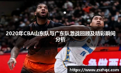 2020年CBA山东队与广东队激战回顾及精彩瞬间分析