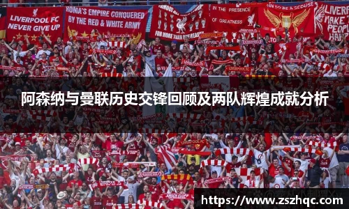 阿森纳与曼联历史交锋回顾及两队辉煌成就分析