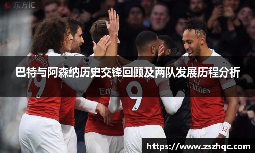 巴特与阿森纳历史交锋回顾及两队发展历程分析