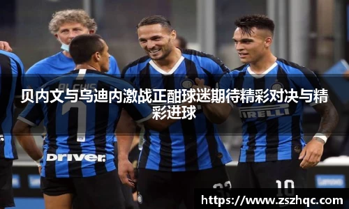 贝内文与乌迪内激战正酣球迷期待精彩对决与精彩进球