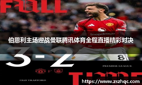 伯恩利主场迎战曼联腾讯体育全程直播精彩对决