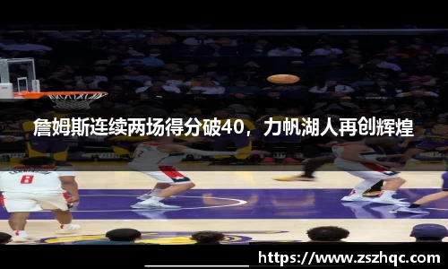 詹姆斯连续两场得分破40，力帆湖人再创辉煌