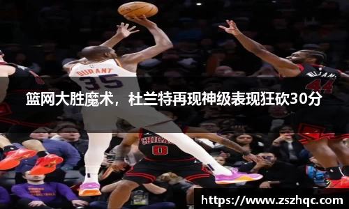 篮网大胜魔术，杜兰特再现神级表现狂砍30分